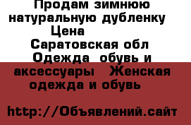 Продам зимнюю натуральную дубленку › Цена ­ 5 000 - Саратовская обл. Одежда, обувь и аксессуары » Женская одежда и обувь   